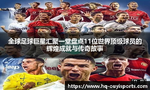 全球足球巨星汇聚一堂盘点11位世界顶级球员的辉煌成就与传奇故事